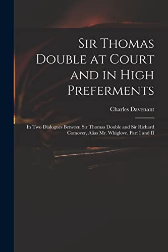 Imagen de archivo de Sir Thomas Double at Court and in High Preferments: in Two Dialogues Between Sir Thomas Double and Sir Richard Comover, Alias Mr. Whiglove. Part I and II a la venta por Lucky's Textbooks