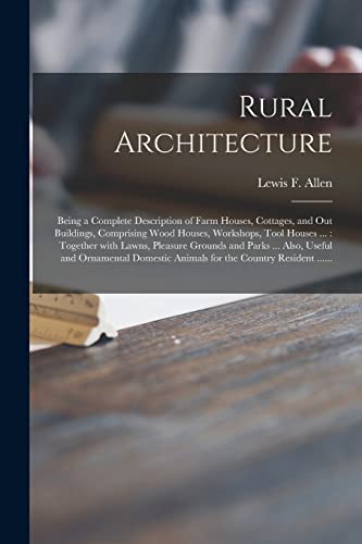 Stock image for Rural Architecture: Being a Complete Description of Farm Houses, Cottages, and out Buildings, Comprising Wood Houses, Workshops, Tool Hous for sale by PBShop.store US