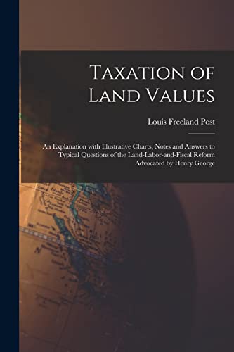 Imagen de archivo de Taxation of Land Values: an Explanation With Illustrative Charts, Notes and Answers to Typical Questions of the Land-labor-and-fiscal Reform Advocated by Henry George a la venta por Lucky's Textbooks