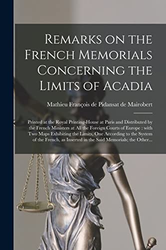 Stock image for Remarks on the French Memorials Concerning the Limits of Acadia [microform] : Printed at the Royal Printing-House at Paris and Distributed by the French Ministers at All the Foreign Courts of Europe : for sale by Ria Christie Collections
