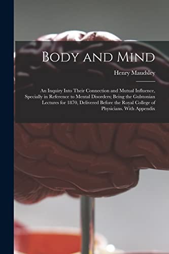 Imagen de archivo de Body and Mind: an Inquiry Into Their Connection and Mutual Influence, Specially in Reference to Mental Disorders; Being the Gulstonian Lectures for . Royal College of Physicians. With Appendix a la venta por Lucky's Textbooks