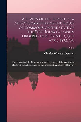 Stock image for A Review of the Report of a Select Committee of the House of Commons, on the State of the West India Colonies, Ordered to Be Printed, 13th April, . India Planters Mutually Secured By.; no. 1 for sale by Lucky's Textbooks