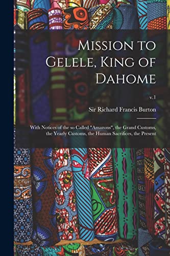 Stock image for Mission to Gelele, King of Dahome: With Notices of the so Called "Amazons", the Grand Customs, the Yearly Customs, the Human Sacrifices, the Present; v.1 for sale by Chiron Media