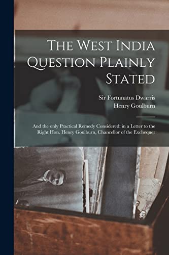 Stock image for The West India Question Plainly Stated : and the Only Practical Remedy Considered: in a Letter to the Right Hon. Henry Goulburn; Chancellor of the Exchequer for sale by Ria Christie Collections