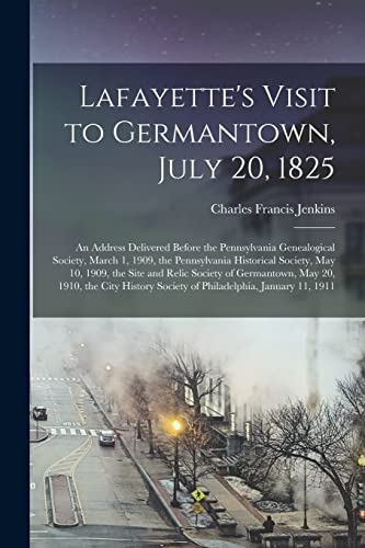 9781015220980: Lafayette's Visit to Germantown, July 20, 1825; an Address Delivered Before the Pennsylvania Genealogical Society, March 1, 1909, the Pennsylvania ... of Germantown, May 20, 1910, the City...