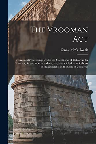 Stock image for The Vrooman Act: Forms and Proceedings Under the Street Laws of California for Trustees, Street Superintendents, Engineers, Clerks and Officers of Municipalities in the State of California for sale by Lucky's Textbooks