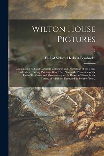 Stock image for Wilton House Pictures; Containing a Full and Complete Catalogue and Description of the Three Hundred and Twenty Paintings Which Are Now in the Possession of the Earl of Pembroke and Montgomery at His for sale by Ria Christie Collections