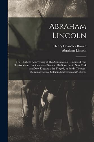 Stock image for Abraham Lincoln: the Thirtieth Anniversary of His Assassination: Tributes From His Associates: Incidents and Stories: His Speeches in New York and New . of Soldiers, Statesmen and Citizens for sale by Lucky's Textbooks