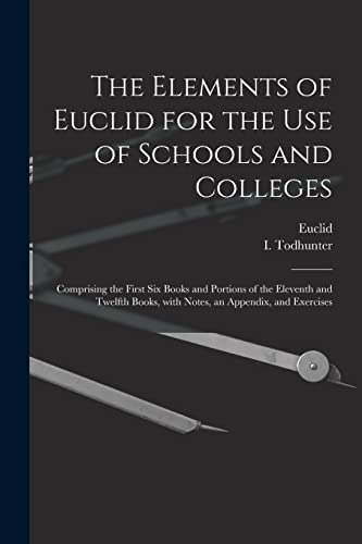 Beispielbild fr The Elements of Euclid for the Use of Schools and Colleges [microform]: Comprising the First Six Books and Portions of the Eleventh and Twelfth Books, With Notes, an Appendix, and Exercises zum Verkauf von Chiron Media