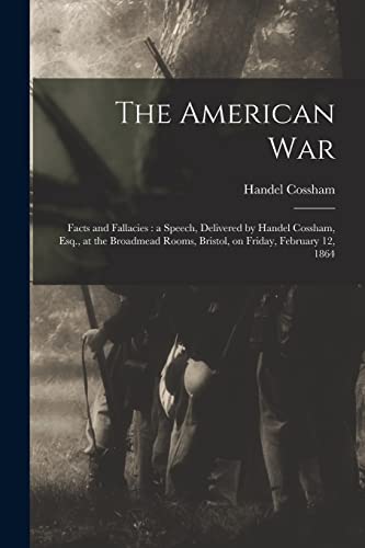 Stock image for The American War: Facts and Fallacies: a Speech, Delivered by Handel Cossham, Esq., at the Broadmead Rooms, Bristol, on Friday, February 12, 1864 for sale by Lucky's Textbooks