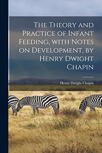 Stock image for The Theory and Practice of Infant Feeding, With Notes on Development, by Henry Dwight Chapin for sale by Lucky's Textbooks