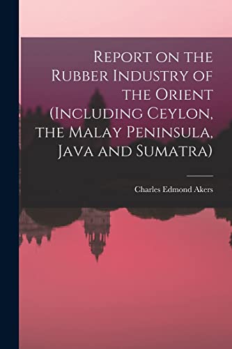 Imagen de archivo de Report on the Rubber Industry of the Orient (including Ceylon, the Malay Peninsula, Java and Sumatra) a la venta por Lucky's Textbooks