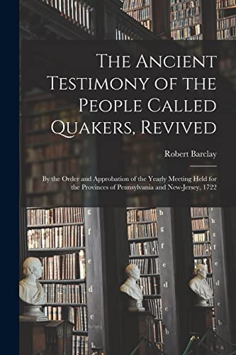 Stock image for The Ancient Testimony of the People Called Quakers, Revived: by the Order and Approbation of the Yearly Meeting Held for the Provinces of Pennsylvania and New-Jersey, 1722 for sale by Lucky's Textbooks