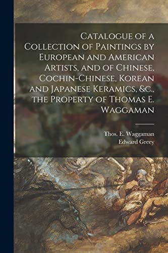 Stock image for Catalogue of a Collection of Paintings by European and American Artists, and of Chinese, Cochin-Chinese, Korean and Japanese Keramics, &c., the Property of Thomas E. Waggaman for sale by Lucky's Textbooks