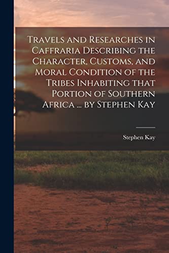 Stock image for Travels and Researches in Caffraria Describing the Character, Customs, and Moral Condition of the Tribes Inhabiting That Portion of Southern Africa . by Stephen Kay for sale by Lucky's Textbooks