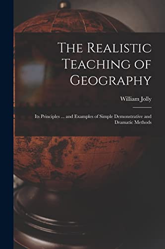 Stock image for The Realistic Teaching of Geography; Its Principles . and Examples of Simple Demonstrative and Dramatic Methods for sale by Lucky's Textbooks