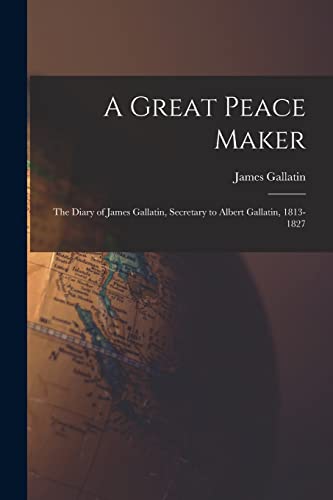 Stock image for A Great Peace Maker: the Diary of James Gallatin, Secretary to Albert Gallatin, 1813-1827 for sale by Lucky's Textbooks