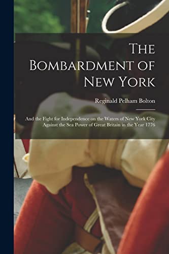 9781015249028: The Bombardment of New York: and the Fight for Independence on the Waters of New York City Against the Sea Power of Great Britain in the Year 1776