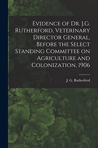 Stock image for Evidence of Dr. J.G. Rutherford; Veterinary Director General; Before the Select Standing Committee on Agriculture and Colonization; 1906 [microform] for sale by Ria Christie Collections