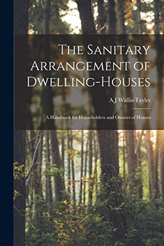 Imagen de archivo de The Sanitary Arrangement of Dwelling-houses : a Handbook for Householders and Owners of Houses a la venta por Ria Christie Collections