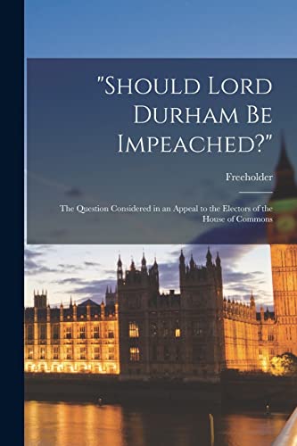 Imagen de archivo de Should Lord Durham Be Impeached?" [microform] : the Question Considered in an Appeal to the Electors of the House of Commons a la venta por Ria Christie Collections