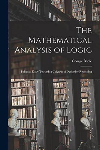 Imagen de archivo de The Mathematical Analysis of Logic: Being an Essay Towards a Calculus of Deductive Reasoning a la venta por GreatBookPrices