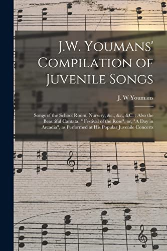 Stock image for J.W. Youmans' Compilation of Juvenile Songs [microform] : Songs of the School Room; Nursery; &c.; &c.; &c. : Also the Beautiful Cantata; " Festival of the Rose"; or; "A Day in Arcadia"; as Performed a for sale by Ria Christie Collections