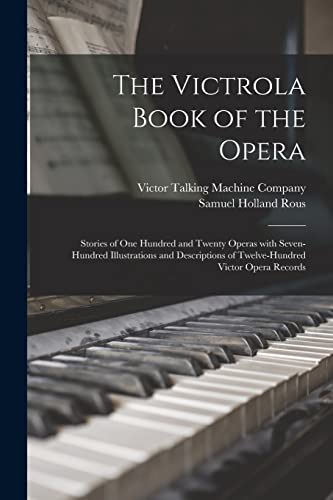 Imagen de archivo de The Victrola Book of the Opera: Stories of One Hundred and Twenty Operas With Seven-hundred Illustrations and Descriptions of Twelve-hundred Victor Opera Records a la venta por Lucky's Textbooks
