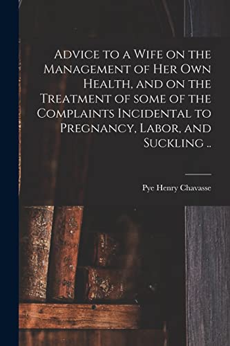 Beispielbild fr Advice to a Wife on the Management of Her Own Health, and on the Treatment of Some of the Complaints Incidental to Pregnancy, Labor, and Suckling . zum Verkauf von Lucky's Textbooks
