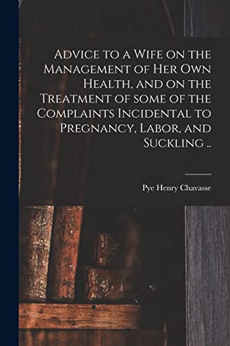 Stock image for Advice to a Wife on the Management of Her Own Health, and on the Treatment of Some of the Complaints Incidental to Pregnancy, Labor, and Suckling . for sale by Lucky's Textbooks