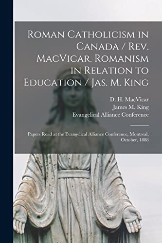 Imagen de archivo de Roman Catholicism in Canada / Rev. MacVicar. Romanism in Relation to Education / Jas. M. King [microform] a la venta por PBShop.store US