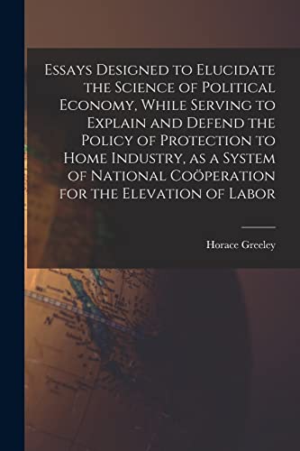 Beispielbild fr Essays Designed to Elucidate the Science of Political Economy [microform], While Serving to Explain and Defend the Policy of Protection to Home Industry, as a System of National Cooand#776;peration for the Elevation of Labor zum Verkauf von PBShop.store US