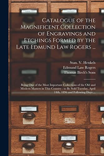Stock image for Catalogue of the Magnificent Collection of Engravings and Etchings Formed by the Late Edmund Law Rogers .: Being One of the Most Important . Tuesday, April 14th, 1896 and Following. for sale by Lucky's Textbooks