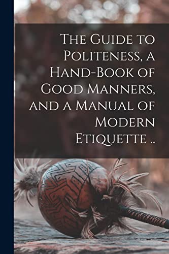 Stock image for The Guide to Politeness, a Hand-book of Good Manners, and a Manual of Modern Etiquette . for sale by PBShop.store US
