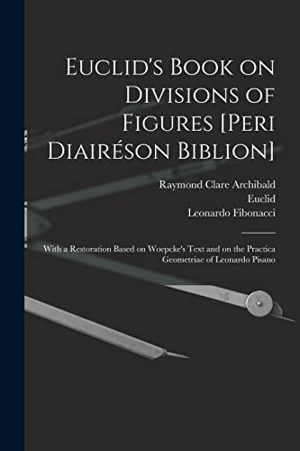 Stock image for Euclid's Book on Divisions of Figures [Peri Diairson Biblion] [microform]: With a Restoration Based on Woepcke's Text and on the Practica Geometriae of Leonardo Pisano for sale by Lucky's Textbooks