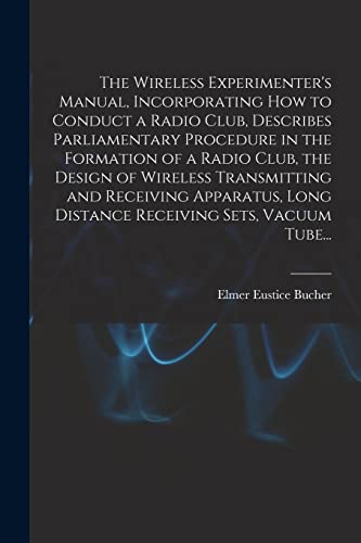 Stock image for The Wireless Experimenter's Manual, Incorporating How to Conduct a Radio Club, Describes Parliamentary Procedure in the Formation of a Radio Club, the . Long Distance Receiving Sets, Vacuum Tube. for sale by Lucky's Textbooks