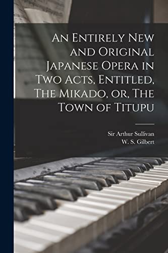 Stock image for An Entirely New and Original Japanese Opera in Two Acts, Entitled, The Mikado, or, The Town of Titupu [microform] for sale by Chiron Media