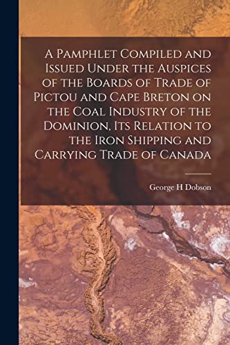 Imagen de archivo de A Pamphlet Compiled and Issued Under the Auspices of the Boards of Trade of Pictou and Cape Breton on the Coal Industry of the Dominion, Its Relation . and Carrying Trade of Canada [microform] a la venta por Lucky's Textbooks