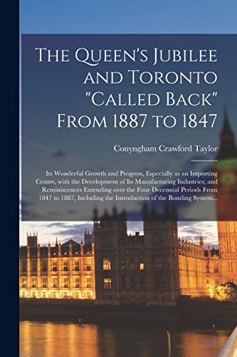 Imagen de archivo de The Queen's Jubilee and Toronto "called Back" From 1887 to 1847 [microform] : Its Wonderful Growth and Progress; Especially as an Importing Centre; With the Development of Its Manufacturing Industries a la venta por Ria Christie Collections