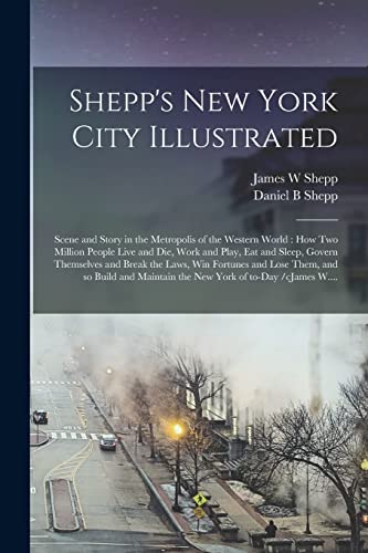 Stock image for Shepp's New York City Illustrated: Scene and Story in the Metropolis of the Western World: How Two Million People Live and Die, Work and Play, Eat and . and Lose Them, and so Build and Maintain. for sale by Lucky's Textbooks