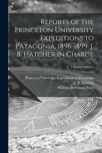 Beispielbild fr Reports of the Princeton University Expeditions to Patagonia, 1896-1899. J. B. Hatcher in Charge; v. 5 plates (1903-05) zum Verkauf von Lucky's Textbooks