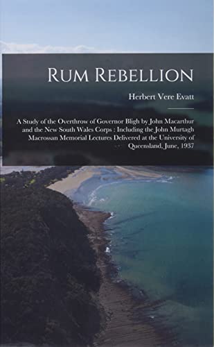 Stock image for Rum Rebellion: a Study of the Overthrow of Governor Bligh by John Macarthur and the New South Wales Corps: Including the John Murtagh Macrossan . at the University of Queensland, June, 1937 for sale by GF Books, Inc.