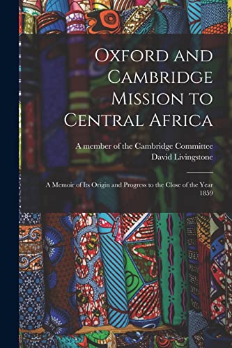 Stock image for Oxford and Cambridge Mission to Central Africa; a Memoir of Its Origin and Progress to the Close of the Year 1859 for sale by Lucky's Textbooks