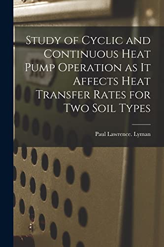 Stock image for Study of Cyclic and Continuous Heat Pump Operation as It Affects Heat Transfer Rates for Two Soil Types for sale by GreatBookPrices