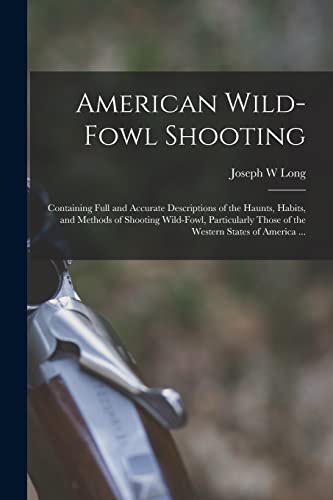 Stock image for American Wild-fowl Shooting: Containing Full and Accurate Descriptions of the Haunts, Habits, and Methods of Shooting Wild-fowl, Particularly Those of the Western States of America . for sale by Lucky's Textbooks