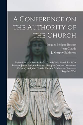 Imagen de archivo de A Conference on the Authority of the Church: Reflections on a Treatise by M. Claude Held March Lst 1679, Between James Benignus Bossuet, Bishop of . Calvinist Minister at Charenton Together With a la venta por Lucky's Textbooks