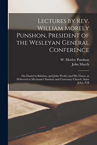 Stock image for Lectures by Rev. William Morely Punshon; President of the Wesleyan General Conference [microform] : on Daniel in Babylon; and John Wesley and His Times; as Delivered at Mechanics' Institute and Centen for sale by Ria Christie Collections