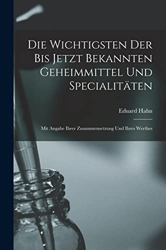 Stock image for Die Wichtigsten Der Bis Jetzt Bekannten Geheimmittel Und Specialit?ten for sale by PBShop.store US