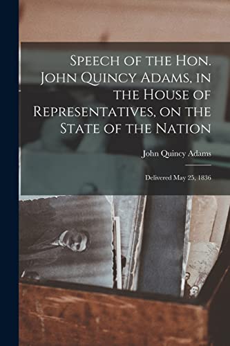 Beispielbild fr Speech of the Hon. John Quincy Adams, in the House of Representatives, on the State of the Nation: Delivered May 25, 1836 zum Verkauf von Lucky's Textbooks