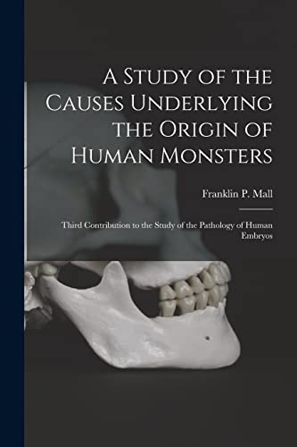 Imagen de archivo de A Study of the Causes Underlying the Origin of Human Monsters: Third Contribution to the Study of the Pathology of Human Embryos a la venta por Lucky's Textbooks